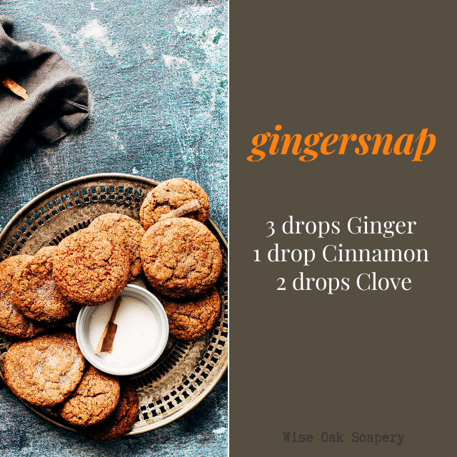 Gingersnap
    3 drops Ginger
    1 drop Cinnamon
    2 drops Clove