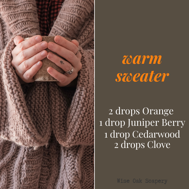 Warm Sweater
    2 drops Orange
    1 drop Juniper Berry
    1 drop Cedarwood
    2 drops Clove